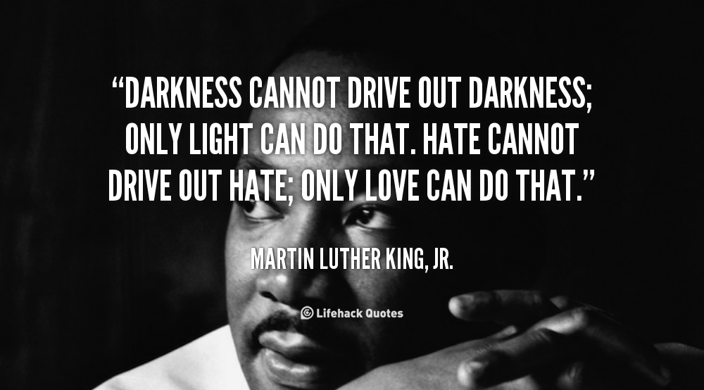quote-Martin-Luther-King-Jr.-darkness-cannot-drive-out-darkness-only-light-88369